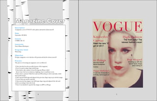 4 5
Magazine Cover
Description
A magazine cover of VOGUE with a photo and articles about myself.
		
Date
September 28 2016
Course
COMM 130: 16
Instructor
Sister Bianca Rodriquez
Programs Used
Photoshop
Objective
Design a magazine cover that has self-portrait and articles about yourself.
Process
The process of creating my magazine cover as followed:
•I first sketched out the possible layouts of the magazine.
•Next I created a shape map in InDesign.
•I then had to take a photo of myself using my iPhone which 				
doesn’t have the best resolution or lighting, but it would have to do.
•I then chose a picture I liked best and used Photoshop to edit it and make a little
more professional.
•I then opened InDesign and adjusted my previous shape map to go with the image.
•I wrote down my articles and title.
•I then inserted my image to my InDesign shape map and adjusted the title and
articles according to how they look.
•Once I was finished I exported the image as a JPEG at 60 ppi.
 