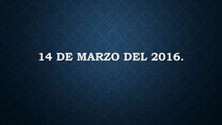 14 DE MARZO DEL 2016.
 
