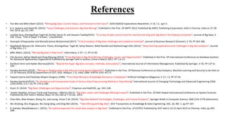 References
• Fan Wei and Bifet Albert (2012): “Mining Big Data: Current Status, and Forecast to the Future”, ACM SIGKDD Explorations Newsletter, V-14, I-2, pp1-5.
• K.U. Jaseena and David M. (2014): “Issue Challenges and Solution: Big Data Mining”, Published in the Proc. Of SMTP-2014, Published By AIRCC Publishing Corporation, held in Chennai, India on 27-28
Dec 2014, pp 131-140.
• Landset Sara, Khoshgoftaar Taghi M, Richter Aaron N. and Hasanin Tawfiq(2015): “A survey of open source tools for machine learning with big data in the Hadoop ecosystem”, Journal of Big Data, 2:
24K. Elissa, “Title of paper if known,” unpublished.
• Sivarajah Uthayasankar and Mustafa Kamal Muhammad (2017): “Critical analysis of Big Data challenges and analytical methods”, Journal of Business Research (Elsevier), V-70, PP 263-286.
• Najafabadi Maryam M, Villanustre Flavio, Khoshgoftaar Taghi M, Seliya Naeem, Wald Randall and Muharemagic Edin (2015): “Deep learning applications and challenges in big data analytics”, Journal
of Big Data, 2:1.
• Bifet Albert, (2013), “Mining Big data in Real-time”, Informatica, V-37, I-1, PP 15-20.
• Che Dunren, Safran Mejdl and Peng Zhiyong (2013): “From Big Data to Big Data Mining: Challenges, Issues, and Opportunities”, Published in the Proc. Of International Conference on Database Systems
for Advanced Applications Organized & Published by Springer held in Suzhou, China in March 2017, PP 1 to 15.
• Gandomi Amir and Haider Murtaza(2015): “Beyond the hype: Big data concepts, methods, and analytics”, International Journal of Information Management, Published By Springer, V-35, PP 137 to
144.
• Pandey Kamlesh (2018),: “Mining on Relationship in Big Data era Using Apriori Algorithm”, Published in the Proc. Of National Conference on Data Analytics, Machine Learning and Security to be held on
15-16 February 2018 by Department of CSIT, GGV, Bilaspur, C.G, India, ISBN: 978-93-5291-457-9.
• Fayyad Usama and Piatetsky-Shapiro Gregory (1996): “From Data Mining to Knowledge Discovery in Databases” Artificial Intelligence Magazine, V-17, I-3, PP-37-54.
• Pandey Kamlesh(2014): “An Analytical and Comparative Study of Various Data Preprocessing Method in Data Mining” International Journal of Emerging Technology and Advanced Engineering (ISSN
2250-2459), V-4, I-10, PP 174 to 180.
• Zicari, R. (2014): “Big Data: Challenges and Opportunities”, Chapman and Hall/CRC, pp. 103–128.
• Kaisler Stephen, Armour Frank and Espinosa J. Alberto (2013), “Big Data: Issues and Challenges Moving Forward”, Published in the Proc. Of 46th Hawaii International Conference on System Sciences
Published by IEEE held in Wailea, Maui, HI, the USA at 7-10 Jan. 2013.
• Chen Min, Mao Shiwen, Zhang Yin, and Leung Victor C.M. (2014): “Big Data Related Technologies, Challenges, and Future Prospects”, Springer Briefs in Computer Science, ISSN 2191-5776 (electronic).
• Wu Xindong, Zhu Xingquan, Wu Gong-Qing, and Ding Wei (2014), “Data Mining with Big Data”, IEEE Transactions on Knowledge & Data Engineering, VOL. 26, NO. 1, pp 97-107.
• R. Kamala, MaryGladence L. (2015), “An optimal approach for social data analysis in Big Data”, Published in the Proc. of ICCPEIC Published by IEEE held in 22-23 April 2015 at Chennai, India, pp 205-
208.
 