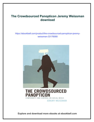 The Crowdsourced Panopticon Jeremy Weissman
download
https://ebookbell.com/product/the-crowdsourced-panopticon-jeremy-
weissman-33176068
Explore and download more ebooks at ebookbell.com
 