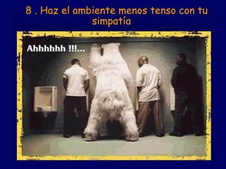     8 . Haz el ambiente menos tenso con tu simpatía   