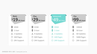$19.99 /mon
Basic
$29.99 /mon
$49.99 /mon
$99.99 /mon
Plus Advanced Pro
12GB
3 User
4 Updates
500 Pages
24h Support
100GB
50 User
60 Updates
5000 Pages
10GB
1 User
2 Updates
100 Pages
24h Support 24h Support
10GB
1 User
2 Updates
100 Pages
24h Support
商業簡報網 韓明文 講師 / www.pook.com.tw
 
