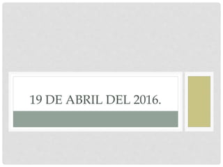 19 DE ABRIL DEL 2016.
 