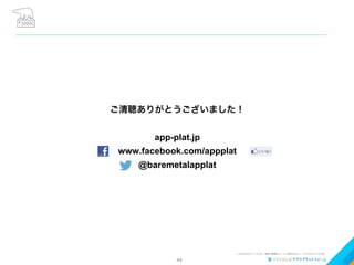 44
ご清聴ありがとうございました！
app-plat.jp
www.facebook.com/appplat
@baremetalapplat
 
