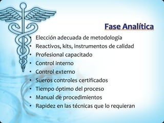 • Elección adecuada de metodología
• Reactivos, kits, instrumentos de calidad
• Profesional capacitado
• Control interno
• Control externo
• Sueros controles certificados
• Tiempo óptimo del proceso
• Manual de procedimientos
• Rapidez en las técnicas que lo requieran
 