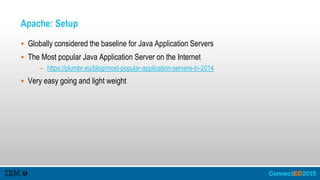 Apache: Setup
 Globally considered the baseline for Java Application Servers
 The Most popular Java Application Server on the Internet
– https://plumbr.eu/blog/most-popular-application-servers-in-2014
 Very easy going and light weight
 