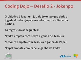 Coding Dojo – Desafio 2 - Jokenpo

O objetivo é fazer um juiz de Jokenpo que dada a
jogada dos dois jogadores informa o resultado da
partida.
As regras são as seguintes:
•Pedra empata com Pedra e ganha de Tesoura
•Tesoura empata com Tesoura e ganha de Papel
•Papel empata com Papel e ganha de Pedra
 