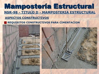 NSR-98 -TITULO D -MAMPOSTERIA ESTRUCTURALNSR-ESTRUCTURALMampostería EstructuralMamposterMamposteríía Estructurala EstructuralASPECTOS CONSTRUCTIVOS JREQUISITOS CONSTRUCTIVOS PARA CIMENTACION  