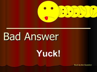 Bad Answer   Back to the Question Yuck! 