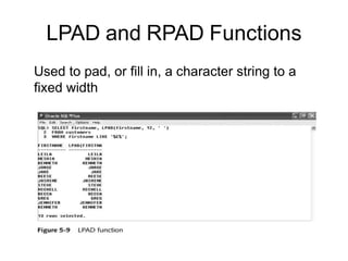 LPAD and RPAD Functions
Used to pad, or fill in, a character string to a
fixed width
 