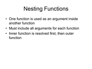 Nesting Functions
• One function is used as an argument inside
another function
• Must include all arguments for each function
• Inner function is resolved first, then outer
function
 