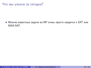 Что мы узнали за сегодня?



      Многие известные задачи из NP очень просто сводятся к SAT или
      MAX-SAT.




А. Куликов (CS клуб при ПОМИ)   11. Задача выполнимости        29 / 30
 