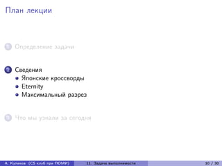 План лекции



1   Определение задачи


2   Сведения
      Японские кроссворды
      Eternity
      Максимальный разрез


3   Что мы узнали за сегодня




А. Куликов (CS клуб при ПОМИ)   11. Задача выполнимости   10 / 30
 