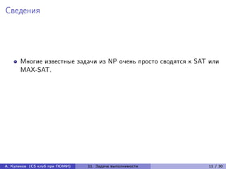 Сведения




      Многие известные задачи из NP очень просто сводятся к SAT или
      MAX-SAT.




А. Куликов (CS клуб при ПОМИ)   11. Задача выполнимости        11 / 30
 