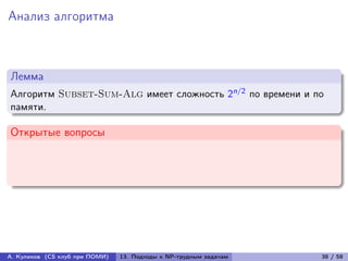 Анализ алгоритма



Лемма
Алгоритм Subset-Sum-Alg имеет сложность 2n/2 по времени и по
памяти.

Открытые вопросы




А. Куликов (CS клуб при ПОМИ)   13. Подходы к NP-трудным задачам   38 / 58
 