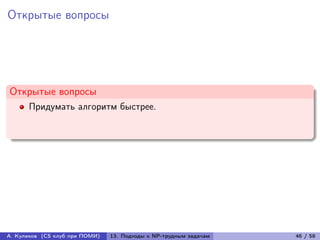 Открытые вопросы




Открытые вопросы
      Придумать алгоритм быстрее.




А. Куликов (CS клуб при ПОМИ)   13. Подходы к NP-трудным задачам   46 / 58
 