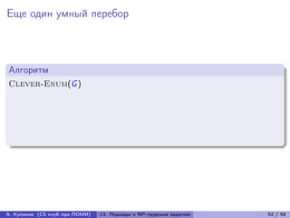 Еще один умный перебор



Алгоритм
Clever-Enum(G )




А. Куликов (CS клуб при ПОМИ)   13. Подходы к NP-трудным задачам   52 / 58
 