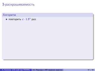 3-раскрашиваемость

Алгоритм
      повторить c · 1.5n раз:




А. Куликов (CS клуб при ПОМИ)   13. Подходы к NP-трудным задачам   57 / 58
 