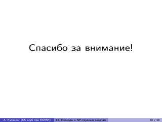 Спасибо за внимание!




А. Куликов (CS клуб при ПОМИ)   13. Подходы к NP-трудным задачам   58 / 58
 