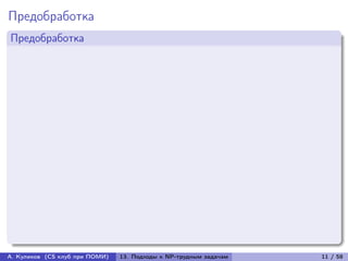 Предобработка
Предобработка




А. Куликов (CS клуб при ПОМИ)   13. Подходы к NP-трудным задачам   11 / 58
 