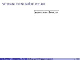 Автоматический разбор случаев

                                         упрощенные формулы




А. Куликов (CS клуб при ПОМИ)   13. Подходы к NP-трудным задачам   13 / 58
 