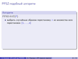 PPSZ-подобный алгоритм

Алгоритм
PPSZ-SAT(F )
      выбрать случайным образом перестановку  из множества всех
      перестановок {1, . . . , n}




А. Куликов (CS клуб при ПОМИ)   13. Подходы к NP-трудным задачам   18 / 58
 