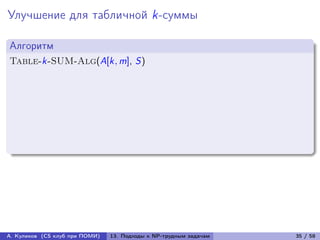Улучшение для табличной k-суммы

Алгоритм
Table-k-SUM-Alg(A[k, m], S)




А. Куликов (CS клуб при ПОМИ)   13. Подходы к NP-трудным задачам   35 / 58
 
