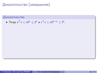 Доказательство (завершение)


Доказательство
      Тогда e T x ≤ n2l1 ≤ 2L и c T x ≤ n2l1 +lc ≤ 2L .




А. Куликов (CS клуб при ПОМИ)   15. Алгоритм Кармаркара   26 / 31
 