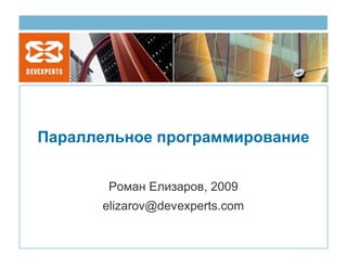 Параллельное программирование


       Роман Елизаров, 2009
      elizarov@devexperts.com
 