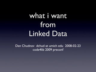 what i want
from
Linked Data
Dan Chudnov dchud at umich edu 2008-02-23
code4lib 2009 preconf
 