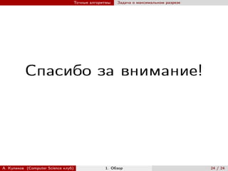 Точные алгоритмы   Задача о максимальном разрезе




          Спасибо за внимание!




А. Куликов (Computer Science клуб)            1. Обзор                              24 / 24
 