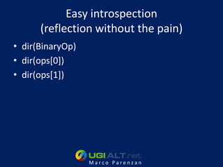 Easy introspection
      (reflection without the pain)
• dir(BinaryOp)
• dir(ops[0])
• dir(ops[1])




                  Marco Parenzan
 