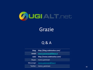 Grazie

                 Q&A
    blog:    http://blog.codeisvalue.com/
   email:    marco.parenzan@libero.it
    web:     http://www.codeisvalue.com/
   Skype:    marco.parenzan
Messenger    marco.parenzan@live.it
  Twitter:   marco_parenzan                 40
 