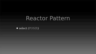 Reactor Pattern
• select (POSIX)
 