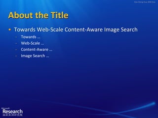 Xian-Sheng Hua, MSR Asia




About the Title
• Towards Web-Scale Content-Aware Image Search
  ̵   Towards …
  ̵   Web-Scale …
  ̵   Content-Aware …
  ̵   Image Search …
 