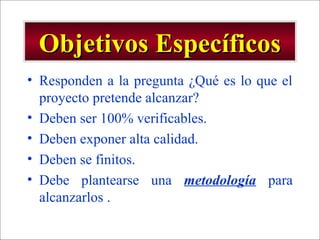 - GESTION DE OPERACIONES –
Objetivos EspecíficosObjetivos Específicos
• Responden a la pregunta ¿Qué es lo que el
proyecto pretende alcanzar?
• Deben ser 100% verificables.
• Deben exponer alta calidad.
• Deben se finitos.
• Debe plantearse una metodología para
alcanzarlos .
 