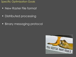 Specific Optimization Goals New Raster File format Distributed processing Binary messaging protocol 