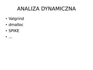 ANALIZA DYNAMICZNA
●   Valgrind
●   dmalloc
●   SPIKE
●   ...
 