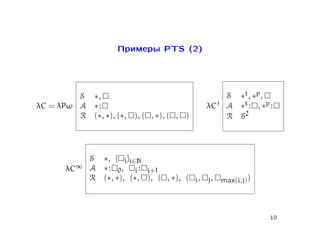 Примеры PTS (2)




         S   ∗,                                  S   ∗t, ∗p,
λC = λPω A   ∗:                             λC   A   ∗t : , ∗p :
         R   (∗, ∗), (∗, ), ( , ∗), ( , )        R   S2




         S     ∗, { i}i∈N
     λC∞ A     ∗ : 0, i : i+1
         R     (∗, ∗), (∗, ), ( , ∗), ( i, j, max(i,j))



                                                               10
 