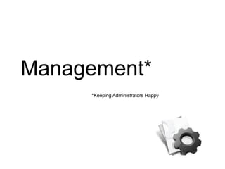 Management*
     *Keeping Administrators Happy
 