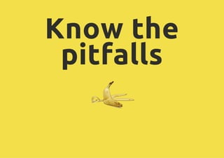 Know the
 pitfalls
 