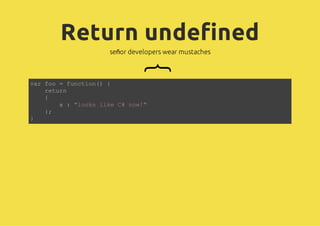 Return undefined
             señor developers wear mustaches




                       {
vrfo=fnto( {
 a o    ucin)
   rtr
    eun
   {
      x:"ok lk C nw"
         los ie # o!
   };
}
 