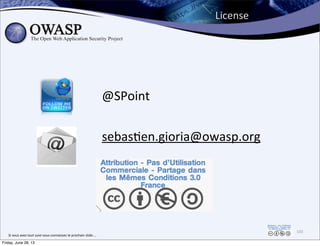License
100
Si	
  vous	
  avez	
  tout	
  suivi	
  vous	
  connaissez	
  le	
  prochain	
  slide....
@SPoint
sebas0en.gioria@owasp.org
Friday, June 28, 13
 