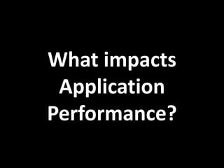 What impacts
Application
Performance?
 