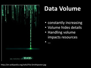 Data Volume
http://en.wikipedia.org/wiki/File:Smithposter.jpg
• constantly increasing
• Volume hides details
• Handling volume
impacts resources
• …
 