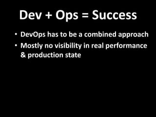 Dev + Ops = Success
• DevOps has to be a combined approach
• Mostly no visibility in real performance
& production state
 