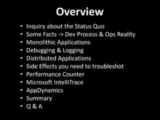 Overview
• Inquiry about the Status Quo
• Some Facts -> Dev Process & Ops Reality
• Monolithic Applications
• Debugging & Logging
• Distributed Applications
• Side Effects you need to troubleshot
• Performance Counter
• Microsoft IntelliTrace
• AppDynamics
• Summary
• Q & A
 