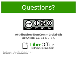 Questions?

Attribution-NonCommercial-Sh
areAlike CC BY-NC-SA

Rob Snelders – libreoffice AT ertai DOT nl
Cor Nouws – cno AT nouenoff DOT nl

 