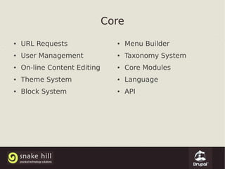 Core
●   URL Requests                ●    Menu Builder
●   User Management             ●    Taxonomy System
●   On-line Content Editing     ●    Core Modules
●   Theme System                ●    Language
●   Block System                ●    API
 