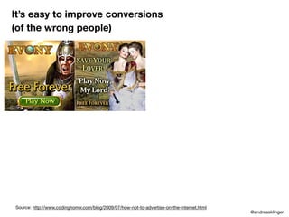 It’s easy to improve conversions
(of the wrong people)
Source: http://www.codinghorror.com/blog/2009/07/how-not-to-advertise-on-the-internet.html
@andreasklinger
 